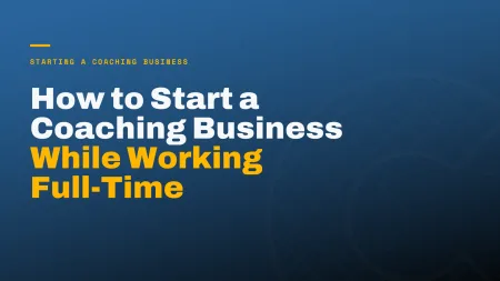 How to Start a Coaching Business While Working Full-Time