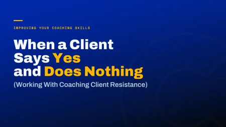 Coaching Client Resistance: When a Client Says Yes and Does Nothing