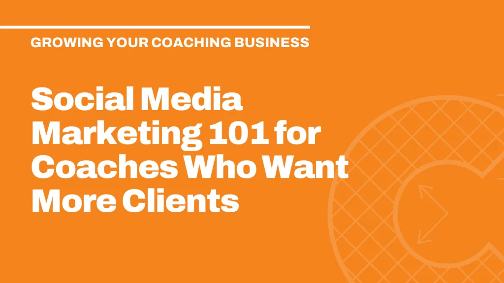 Social Media Marketing 101 for Coaches Who Want More Clients