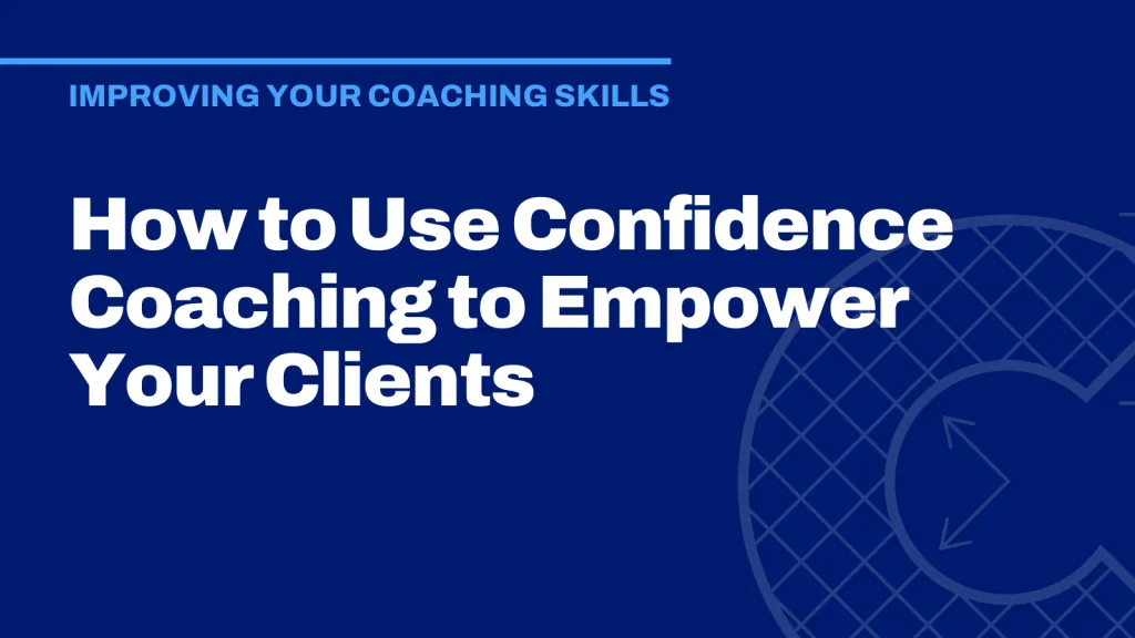 How to Use Confidence Coaching to Empower Your Clients