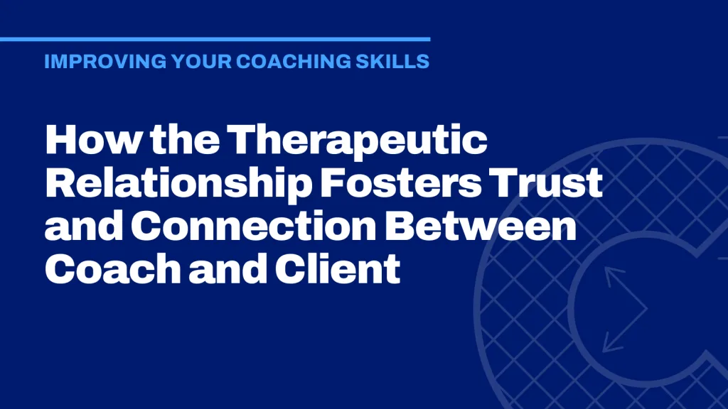 How the Therapeutic Relationship Fosters Trust and Connection Between Coach and Client