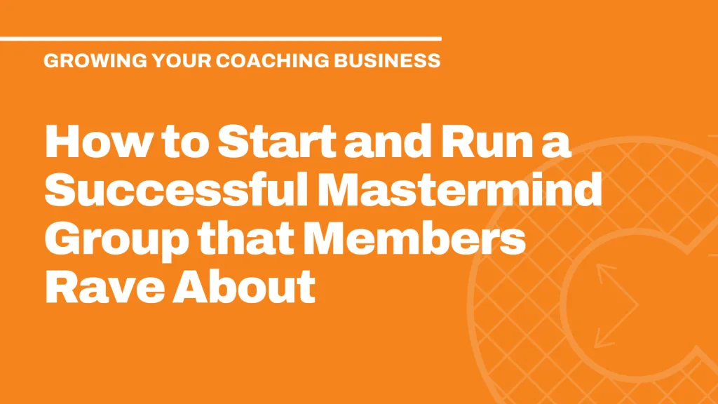 How to Start and Run a Successful Mastermind Group that Members Rave About