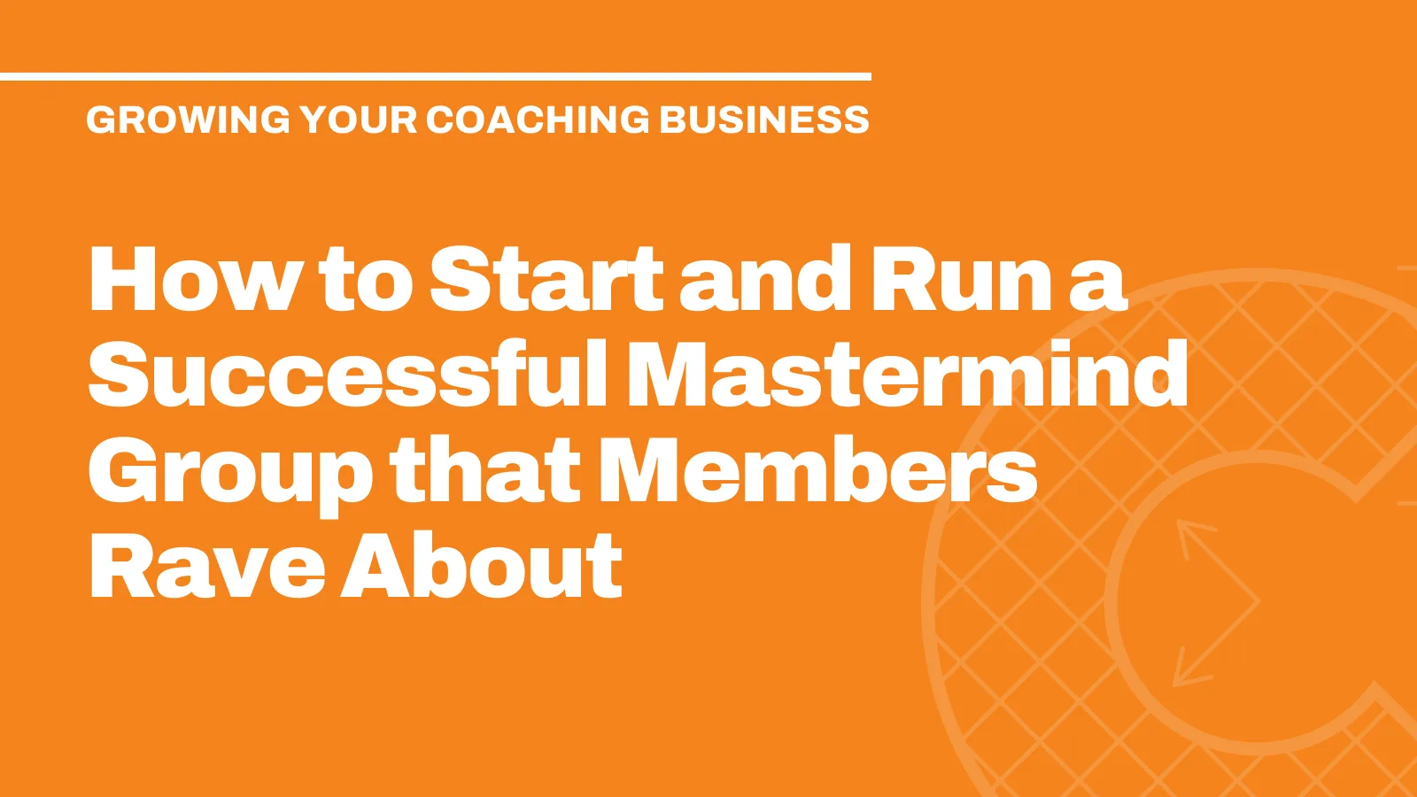 How to Start and Run a Successful Mastermind Group that Members Rave About