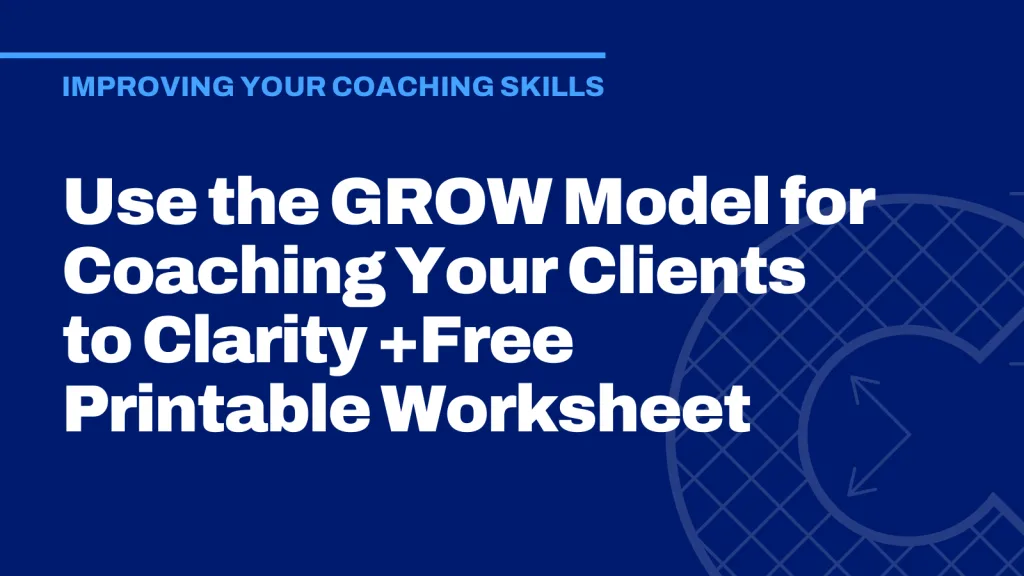 Use the GROW Model for Coaching Your Clients to Clarity +Free Printable Worksheet