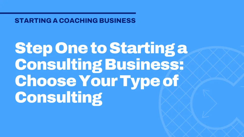 Step One to Starting a Consulting Business: Choose Your Type of Consulting
