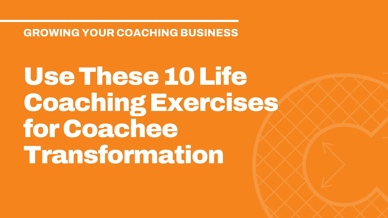 Use These 10 Life Coaching Exercises for Coachee Transformation