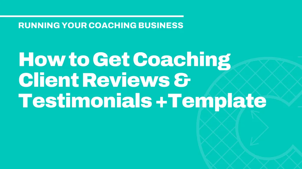 How to Get Coaching Client Reviews & Testimonials +Template