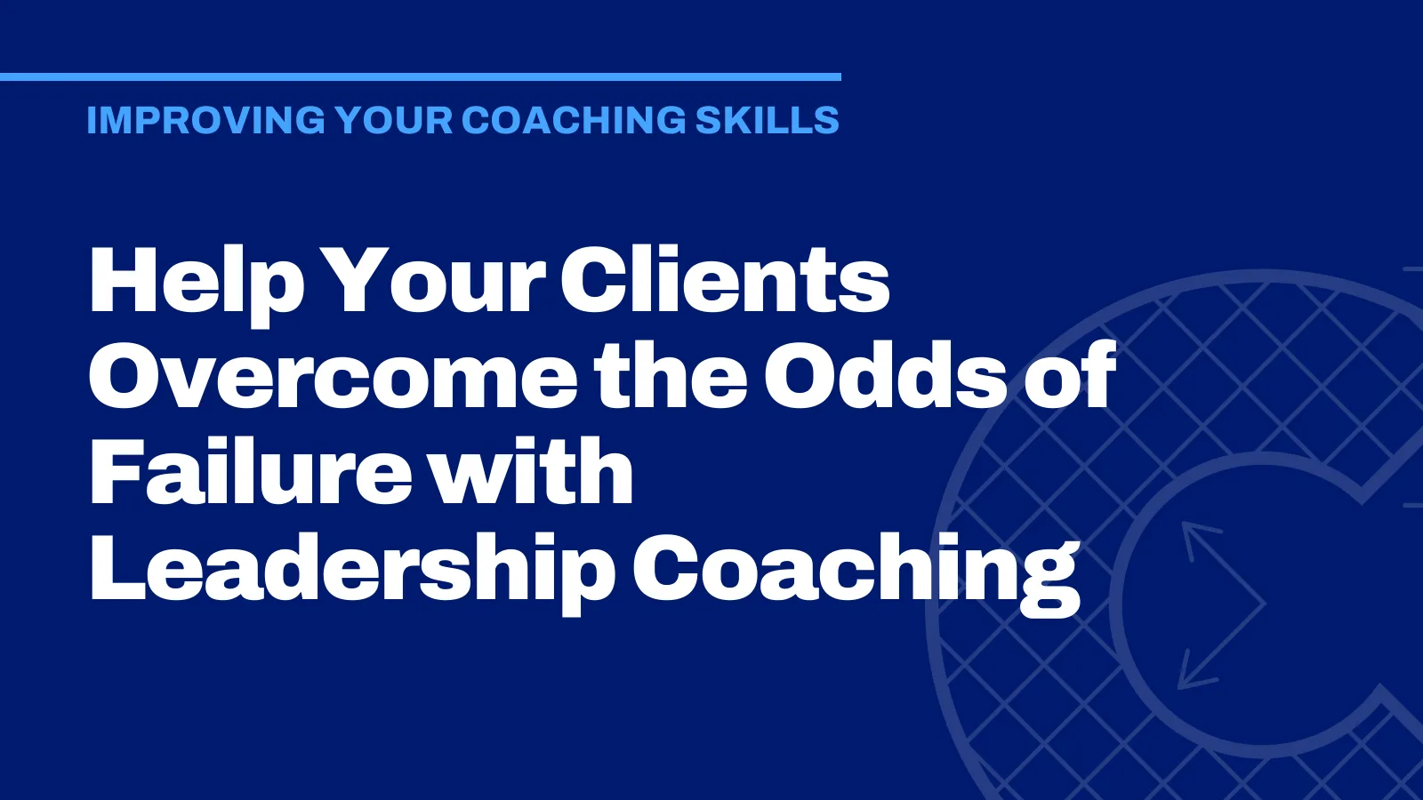 Help Your Clients Overcome the Odds of Failure with Leadership Coaching
