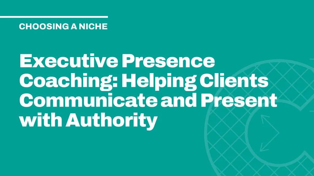 Executive Presence Coaching: Helping Clients Communicate and Present with Authority