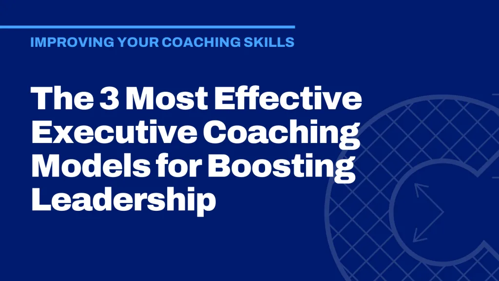 The 3 Most Effective Executive Coaching Models for Boosting Leadership