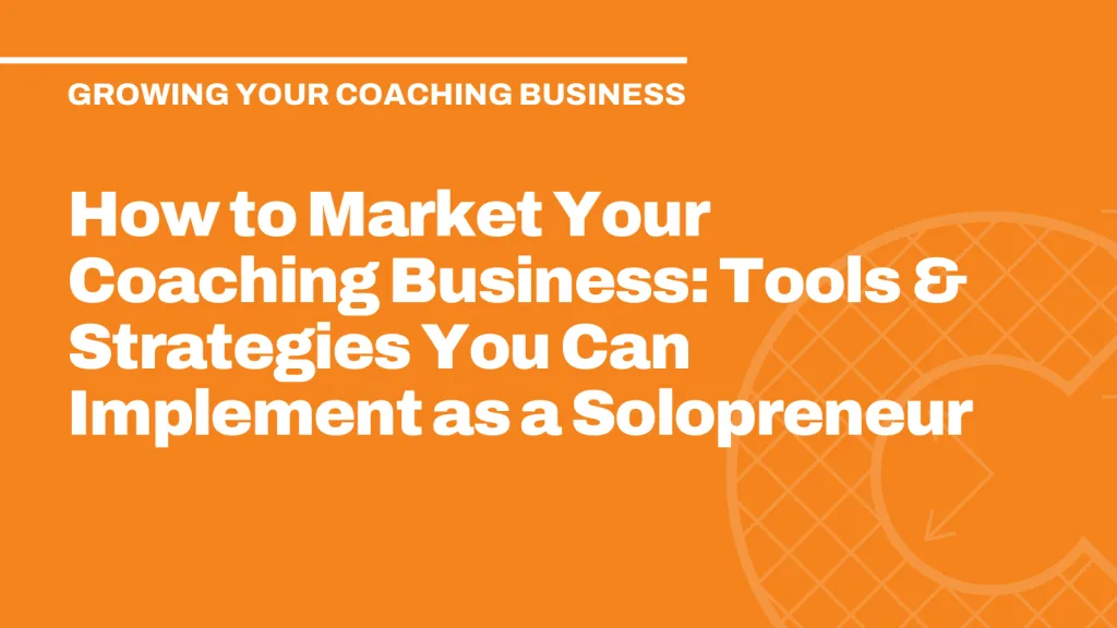 How to Market Your Coaching Business: Tools & Strategies You Can Implement as a Solopreneur
