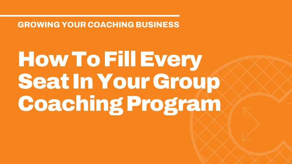 How To Fill Every Seat In Your Group Coaching Program