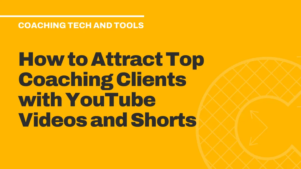 How to Attract Top Coaching Clients with YouTube Videos and Shorts