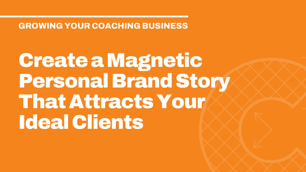 Create a Magnetic Personal Brand Story That Attracts Your Ideal Clients