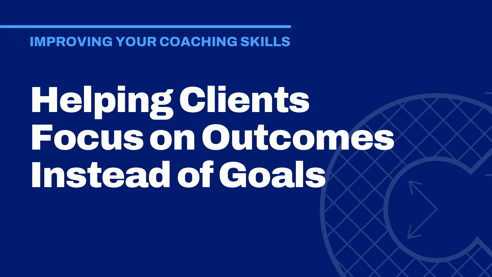 Helping Clients Focus on Outcomes Instead of Goals