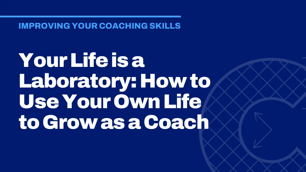 Your Life is a Laboratory: How to Use Your Own Life to Grow as a Coach