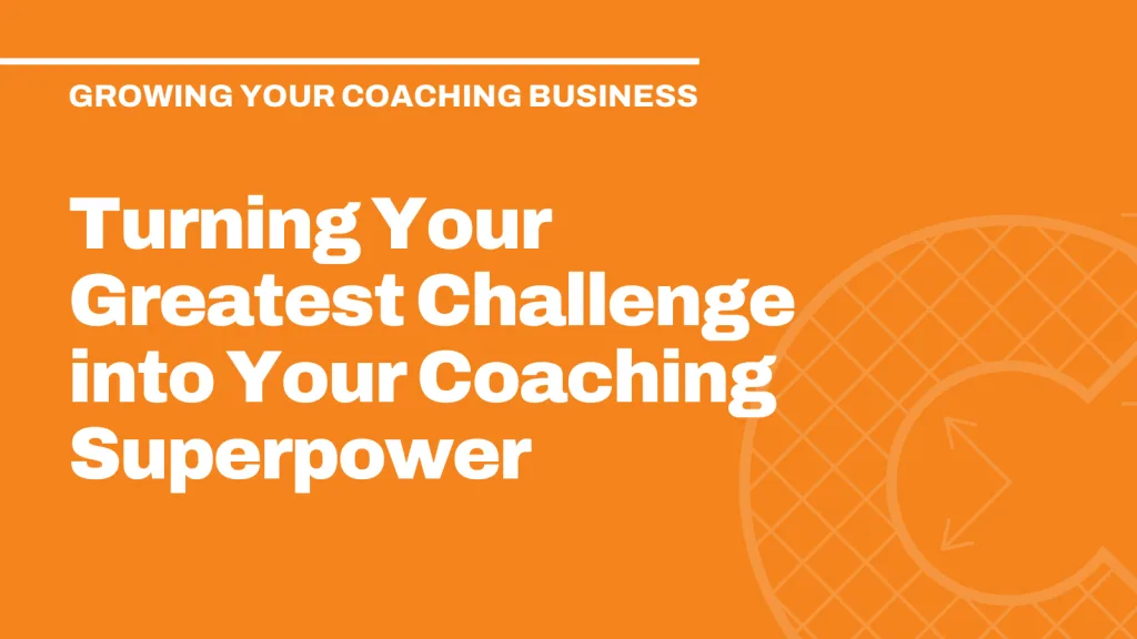 Turning Your Greatest Challenge into Your Coaching Superpower