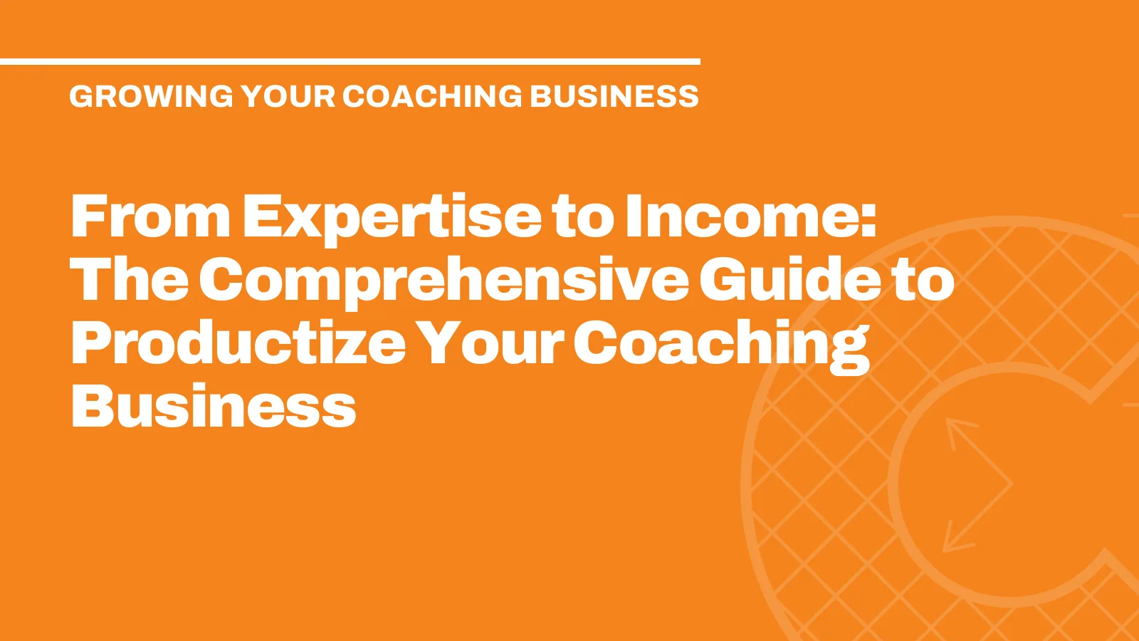 From Expertise to Income: The Comprehensive Guide to Productize Your Coaching Business
