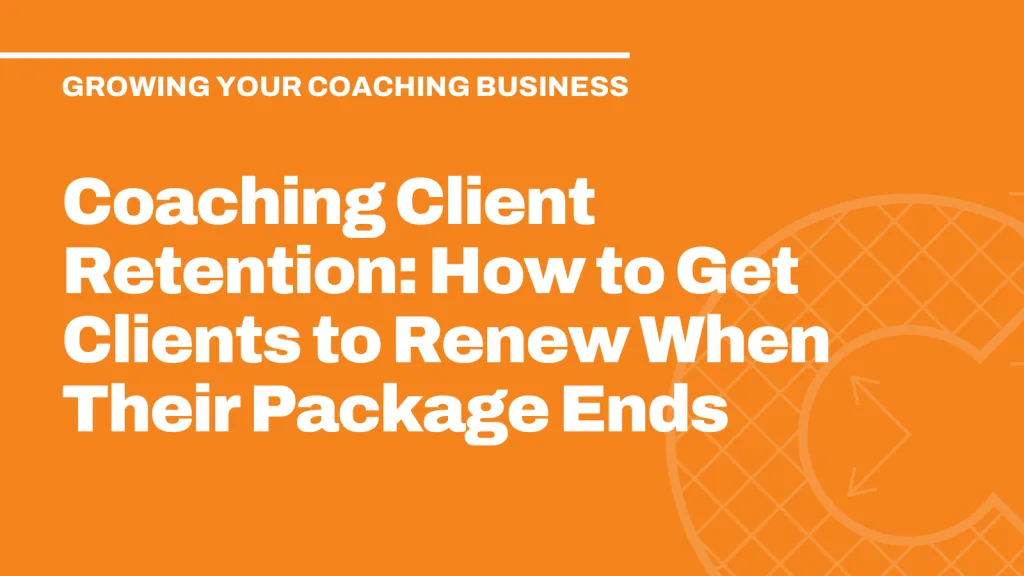 Coaching Client Retention: How to Get Clients to Renew When Their Package Ends