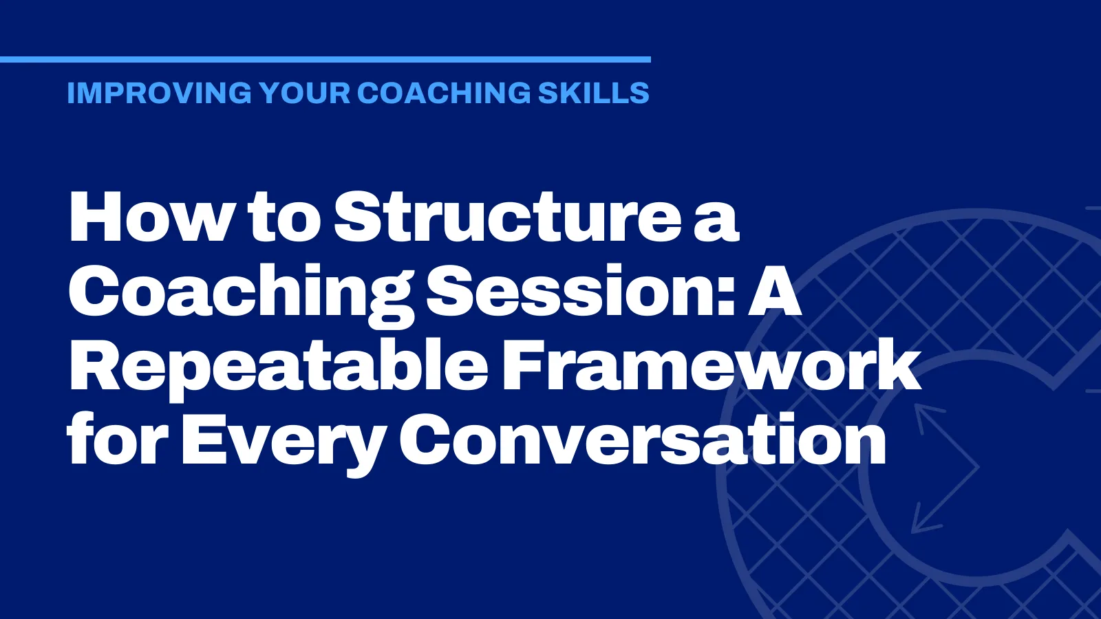How to Structure a Coaching Session: A Repeatable Framework for Every Conversation