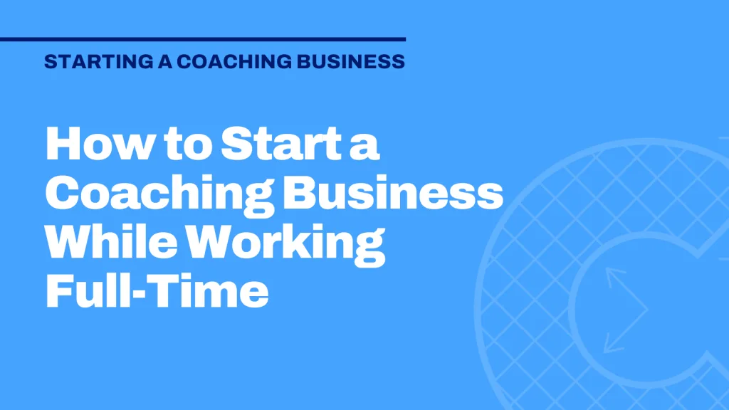 How to Start a Coaching Business While Working Full-Time