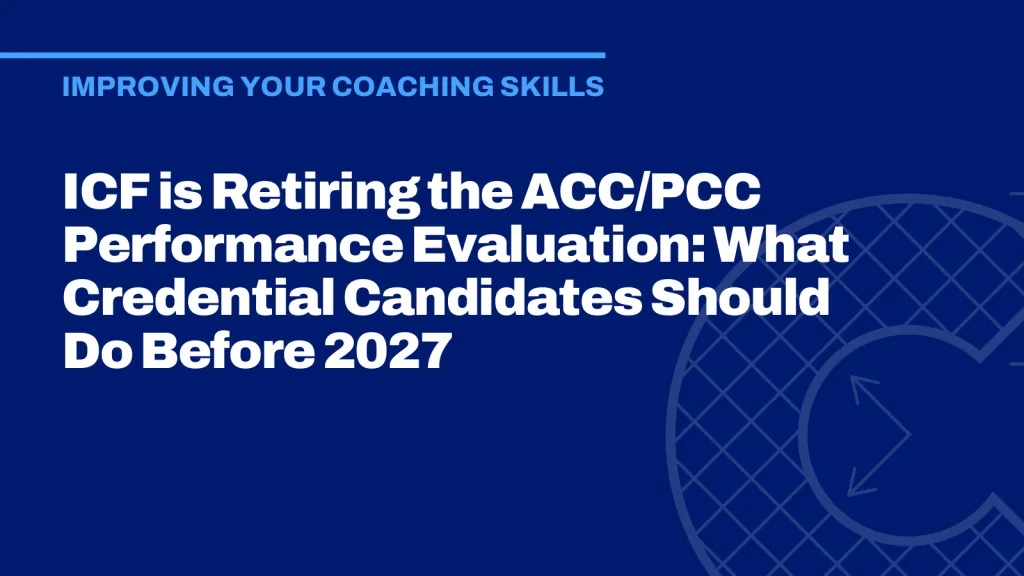ICF is Retiring the ACC/PCC Performance Evaluation: What Credential Candidates Should Do Before 2027