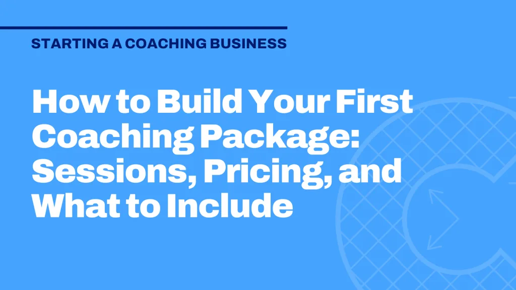 How to Build Your First Coaching Package: Sessions, Pricing, and What to Include