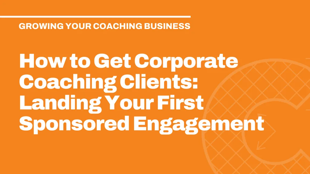 How to Get Corporate Coaching Clients: Landing Your First Sponsored Engagement