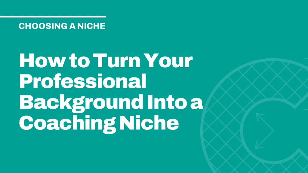 How to Turn Your Professional Background Into a Coaching Niche