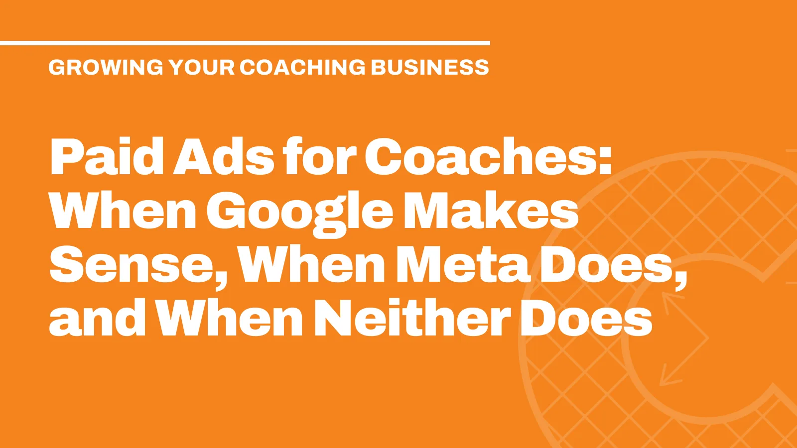 Paid Ads for Coaches: When Google Makes Sense, When Meta Does, and When Neither Does