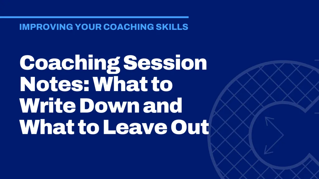 Coaching Session Notes: What to Write Down and What to Leave Out