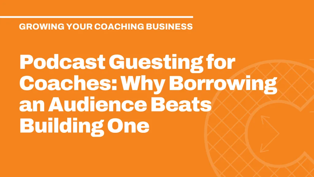 Podcast Guesting for Coaches: Why Borrowing an Audience Beats Building One