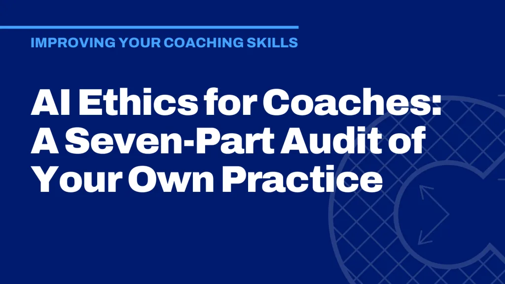 AI Ethics for Coaches: A Seven-Part Audit of Your Own Practice