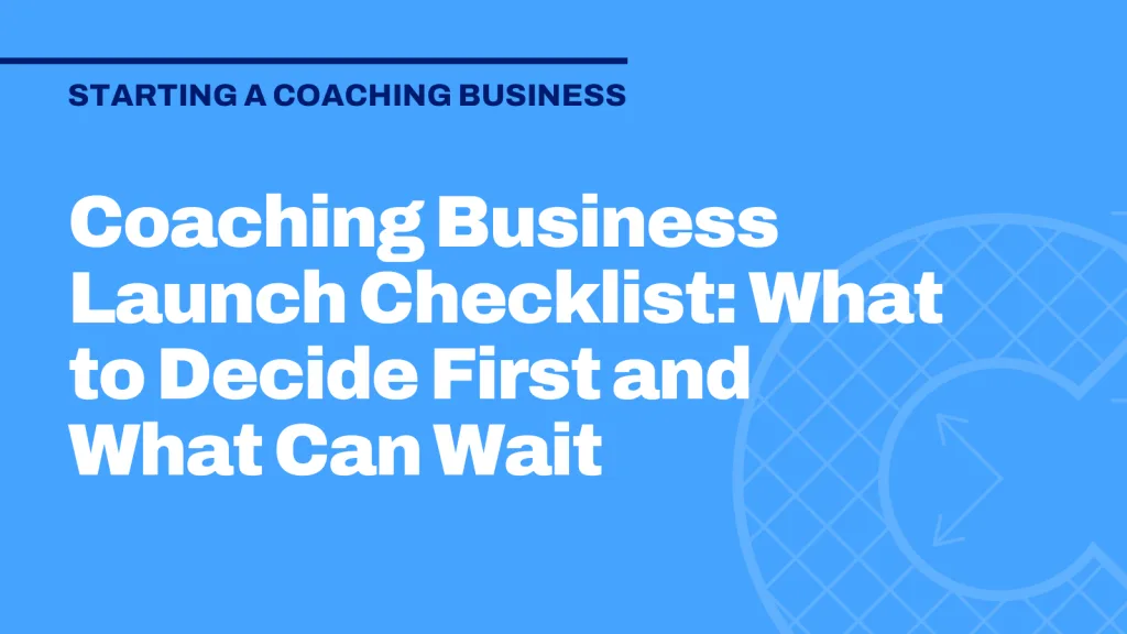 Coaching Business Launch Checklist: What to Decide First and What Can Wait